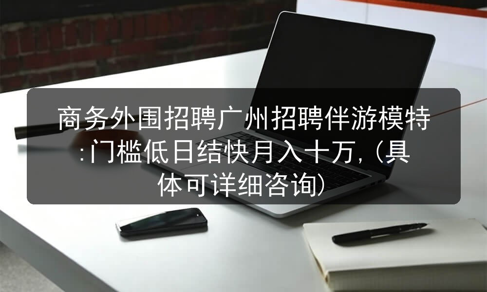 商务外围招聘广州招聘伴游模特:门槛低日结快月入十万