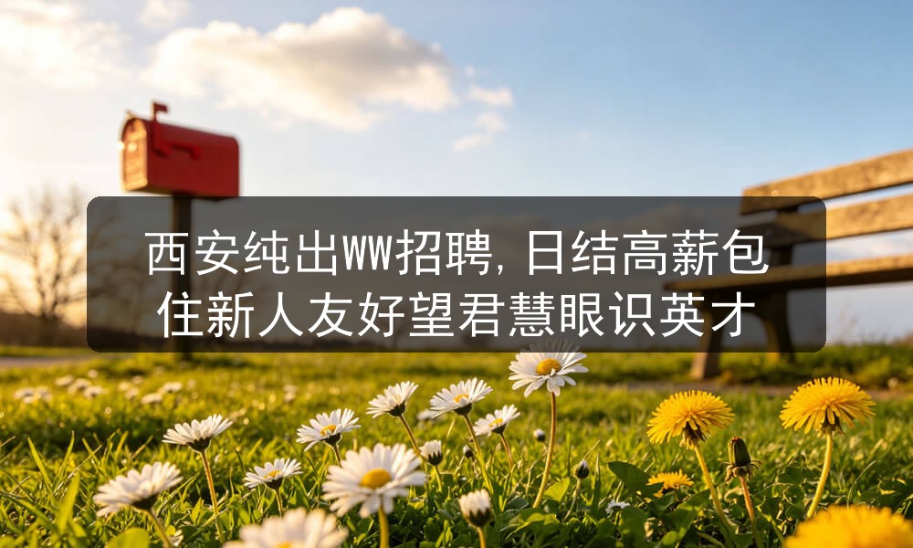 西安纯出WW招聘,日结高薪包住新人友好望君慧眼识英