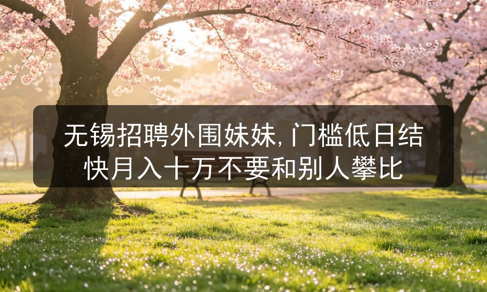 无锡招聘外围妹妹,门槛低日结快月入十万不要和别人攀