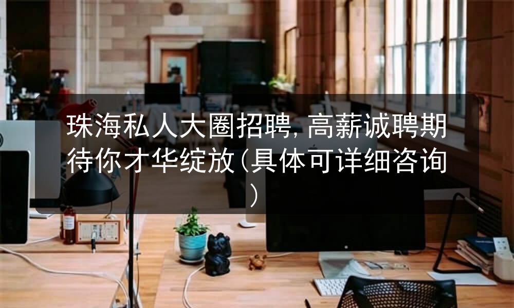 珠海私人大圈招聘,高薪诚聘期待你才华绽放(具体可详