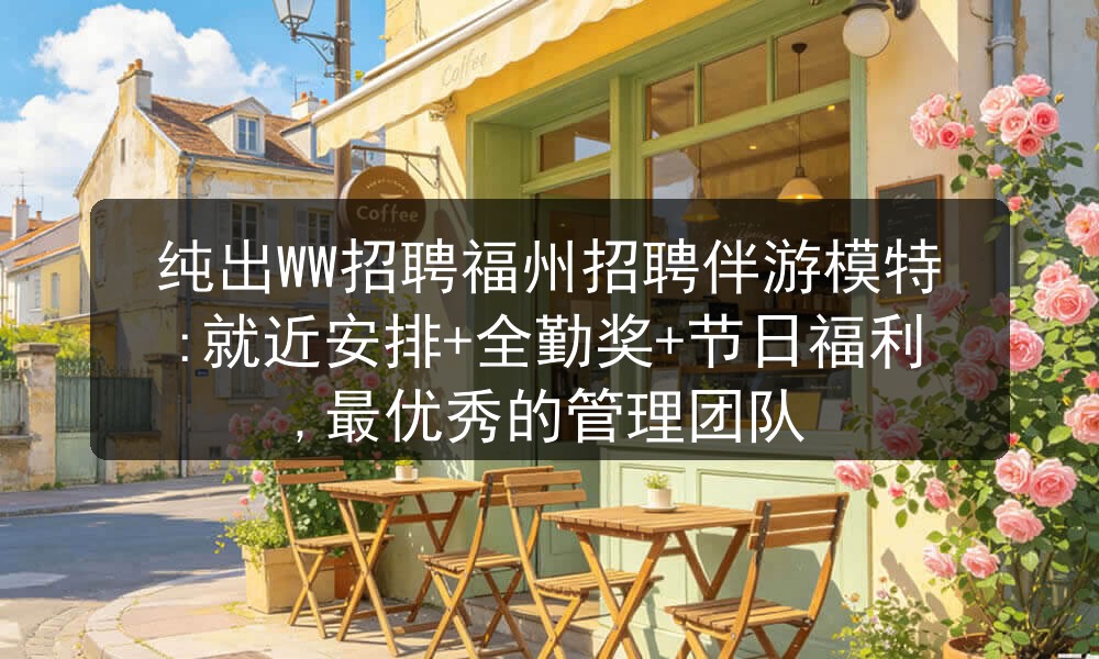 纯出WW招聘福州招聘伴游模特:就近安排+全勤奖+节
