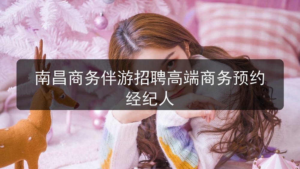 南昌商务伴游招聘高端商务预约经纪人