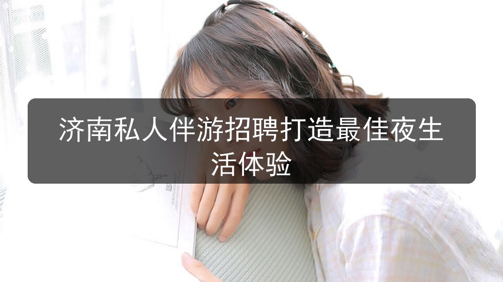 济南私人伴游招聘打造最佳夜生活体验