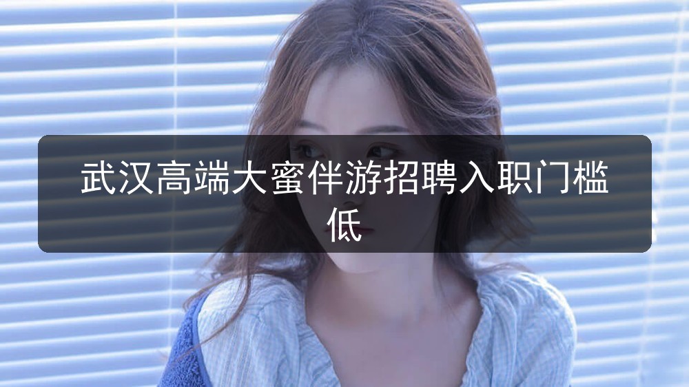 武汉夜场ktv招聘高端大蜜伴游招聘入职门槛低