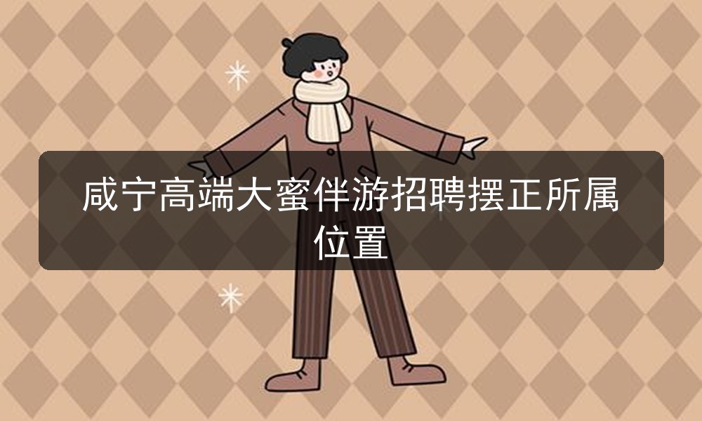 咸宁高端大蜜伴游招聘摆正所属位置